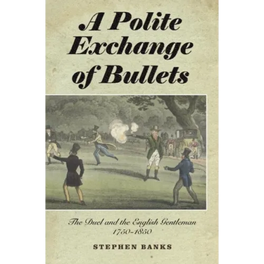 Polite Exchange of Bullets: The Duel and the English Gentleman, 1750-1850