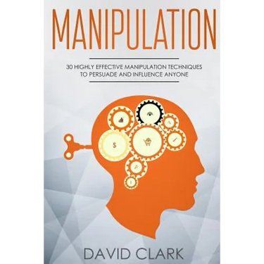 Manipulation: 30 Highly Effective Manipulation Techniques to Persuade and Influence Anyone