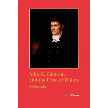 John C. Calhoun and the Price of Union: A Biography