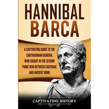 Hannibal Barca: A Captivating Guide to the Carthaginian General Who Fought in the Second Punic War Between Carthage and Ancient Rome