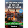 Your Mexico Expat Retirement and Escape Guide to Start Over in Mexico: Free Book: Retire in Antigua Guatemala
