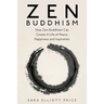 Zen Buddhism: How Zen Buddhism Can Create a Life of Peace, Happiness and Inspiration