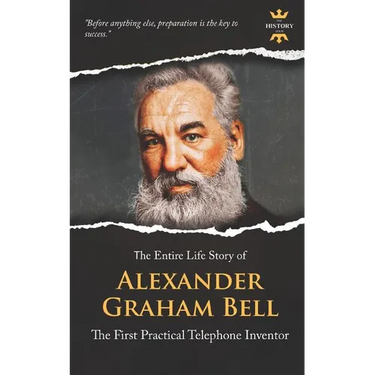 Alexander Graham Bell: The First Practical Telephone Inventor. The Entire Life Story