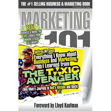 Everything I Know about Business and Marketing, I Learned from THE TOXIC AVENGER: (One Man's Journey to Hell's Kitchen and Back)