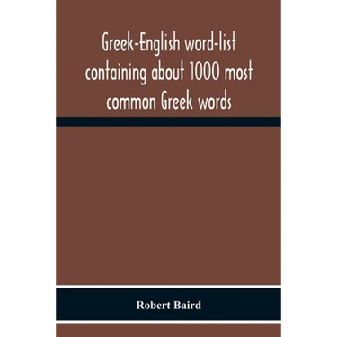 Greek-English Word-List Containing About 1000 Most Common Greek Words, So Arranged As To Be Most Easily Learned And Remembered