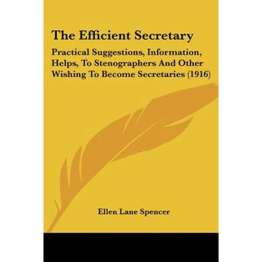 The Efficient Secretary: Practical Suggestions, Information, Helps, To Stenographers And Other Wishing To Become Secretaries (1916)