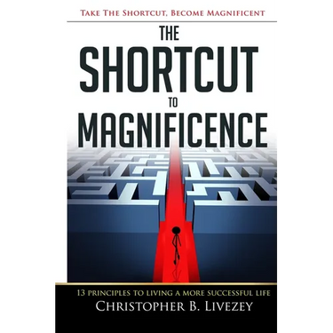 The Shortcut to Magnificence: 13 Principles to Living a More Successful Life