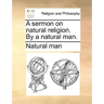 A Sermon on Natural Religion. by a Natural Man.