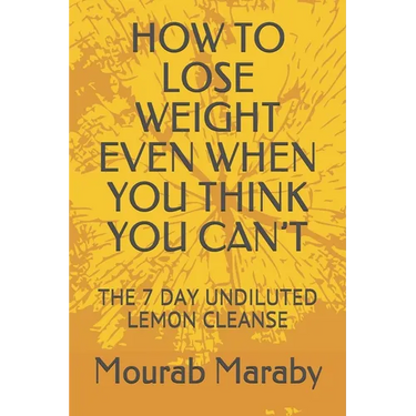 How to Lose Weight Even When You Think You Can't: The 7 Day Undiluted Lemon Cleanse