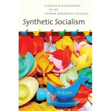 Synthetic Socialism: Plastics and Dictatorship in the German Democratic Republic