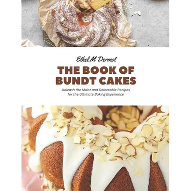 The Book of Bundt Cakes: Unleash the Moist and Delectable Recipes for the Ultimate Baking Experience