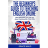 The Beginner's Guide to Teaching English Online: What Wikipedia Can't Tell You About Teaching ESL/TESL/TEFL