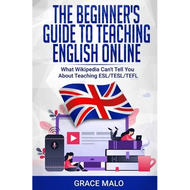The Beginner's Guide to Teaching English Online: What Wikipedia Can't Tell You About Teaching ESL/TESL/TEFL