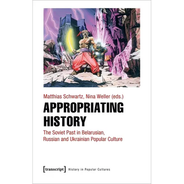 Appropriating History: The Soviet Past in Belarusian, Russian and Ukrainian Popular Culture