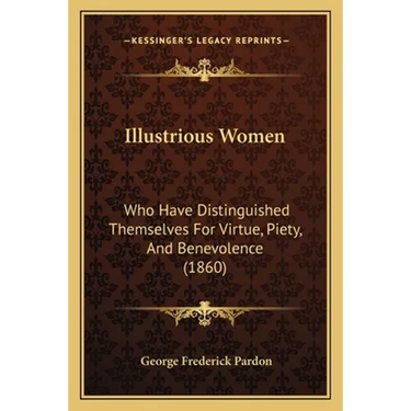 Illustrious Women: Who Have Distinguished Themselves For Virtue, Piety, And Benevolence (1860)
