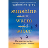 Sunshine Warm Sober: The Unexpected Joy of Being Sober - Forever