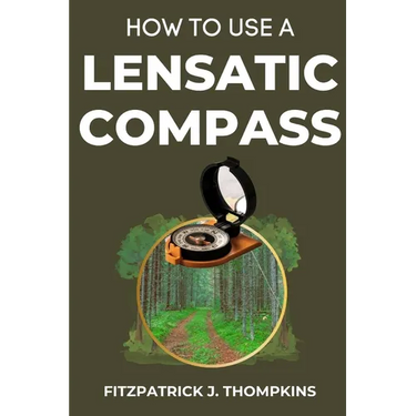 How to Use a Lensatic Compass: The Art of Wayfinding: Techniques for the Modern Explorer