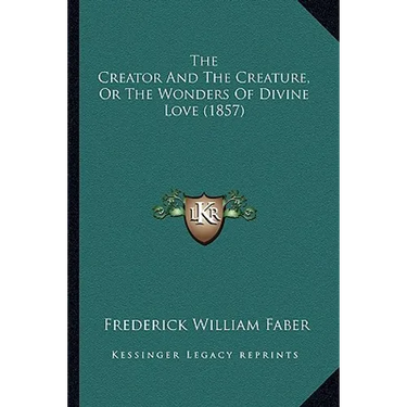 The Creator And The Creature, Or The Wonders Of Divine Love (1857)