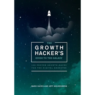 The Growth Hacker's Guide to the Galaxy: 100 Proven Growth Hacks for the Digital Marketer