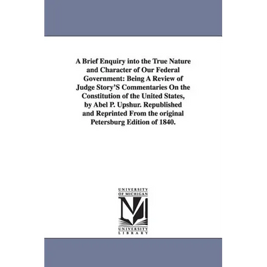 A Brief Enquiry Into the True Nature and Character of Our Federal Government: Being a Review of Judge Story's Commentaries on the Constitution of Th