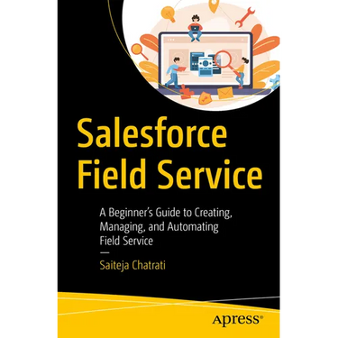 Salesforce Field Service: A Beginner's Guide to Creating, Managing, and Automating Field Service