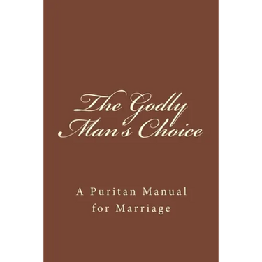 The Godly Man's Choice: A Puritan Manual for Marriage