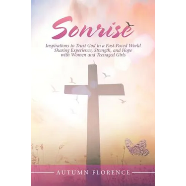 Sonrise: Inspirations to Trust God in a Fast-Paced World Sharing Experience, Strength, and Hope with Women and Teenaged Girls