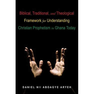 Biblical, Traditional, and Theological Framework for Understanding Christian Prophetism in Ghana Today