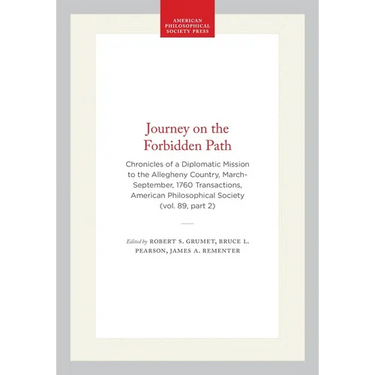 Journey on the Forbidden Path: Chronicles of a Diplomatic Mission to the Allegheny Country, March-September, 1760 Transactions, American Philosophical