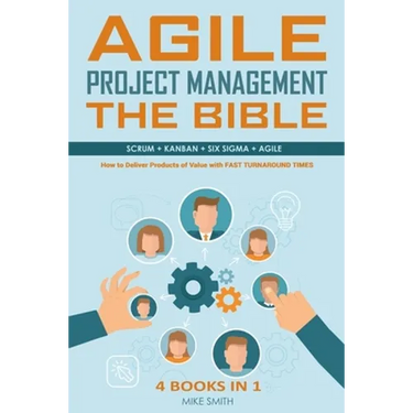 Agile Project Management The Bible: How to Deliver Products of Value with FAST TURNAROUND TIMES: Scrum, Kanban, Lean Six Sigma, Agile. 4 Books in 1