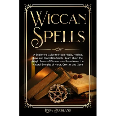 Wiccan Spells: a Beginner's Guide to Moon Magic, Healing, Love and Protection Spells - learn about the Magic Power of Elements and learn to use the Na