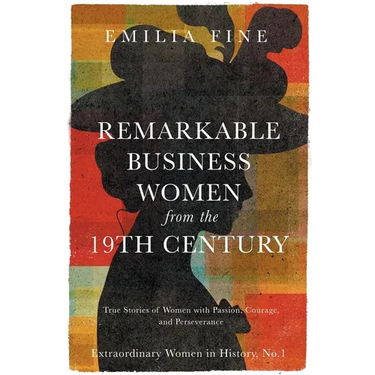 Remarkable Business Women from the 19th Century: True Stories of Women with Passion, Courage, and Perseverance