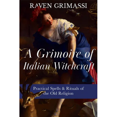 A Grimoire of Italian Witchcraft: Practical Spells & Rituals of the Old Religion