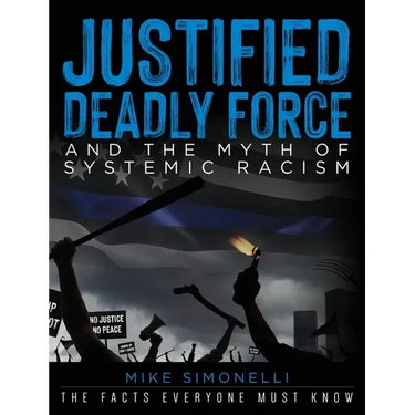 Justified Deadly Force and the Myth of Systemic Racism: The Facts Everyone Must Know