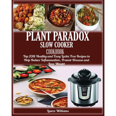 Plant Paradox Slow Cooker Cookbook: Top 2018 Healthy and Easy Lectin Free Recipes to Help Reduce Inflammation, Prevent Disease and Lose Weight