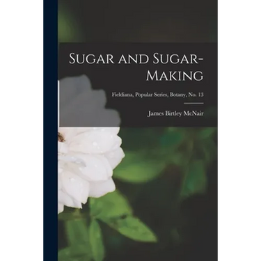 Sugar and Sugar-making; Fieldiana, Popular Series, Botany, no. 13