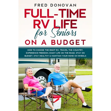 Full-Time RV Life for Seniors on a Budget: How to Choose the right RV, Travel the Country, Experience Freedom, Enjoy Life on the Road, Stay on Budget,
