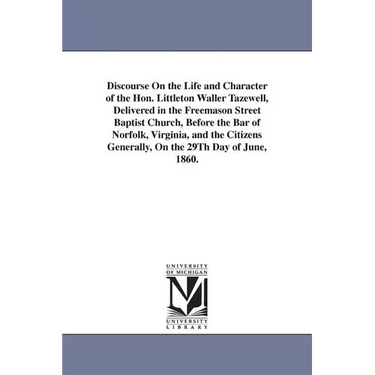 Discourse On the Life and Character of the Hon. Littleton Waller Tazewell, Delivered in the Freemason Street Baptist Church, Before the Bar of Norfolk