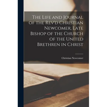 The Life and Journal of the Rev'd Christian Newcomer, Late Bishop of the Church of the United Brethren in Christ