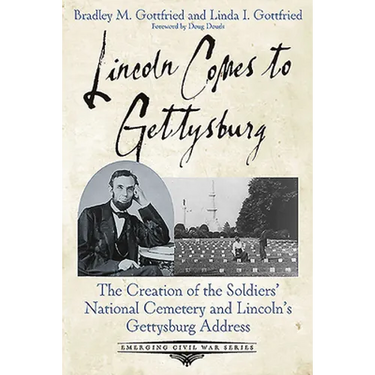 Lincoln Comes to Gettysburg: The Creation of the Soldiers' National Cemetery and Lincoln's Gettysburg Address