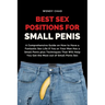 Best Sex Positions for Small Penis: A Comprehensive Guide on How to Have a Fantastic Sex Life If You or Your Man Has a Small Penis plus Techniques Tha