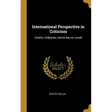 International Perspective in Criticism: Goethe, Grillparzer, Sainte-Beuve, Lowell