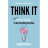 Think It: How to Train Your Thinking to Get Everything You Want