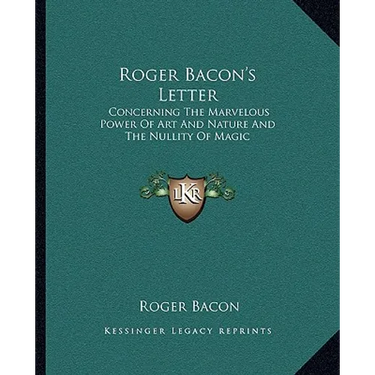 Roger Bacon's Letter: Concerning The Marvelous Power Of Art And Nature And The Nullity Of Magic