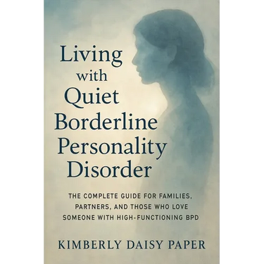 Living with Quiet Borderline Personality Disorder: The Complete Guide for Families, Partners, and Those Who Love Someone with High-Functioning BPD
