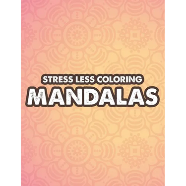 Stress Less Coloring Mandalas: Mind Soothing Coloring Activity For Stress Relief, Intricate Designs And Calming Patterns To Color