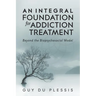 An Integral Foundation for Addiction Treatment: Beyond the Biopsychosocial Model