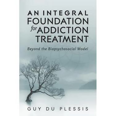 An Integral Foundation for Addiction Treatment: Beyond the Biopsychosocial Model