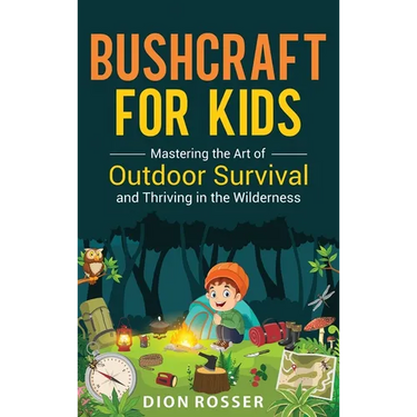 Bushcraft for Kids: Mastering the Art of Outdoor Survival and Thriving in the Wilderness