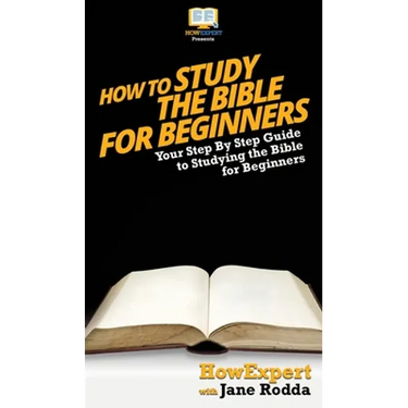 How To Study The Bible for Beginners: Your Step By Step Guide To Studying The Bible for Beginners